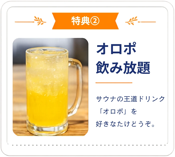 特典② オロポ飲み放題。サウナの王道ドリンク「オロポ」を好きなだけどうぞ。